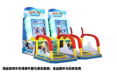 逆战游戏中的语音中断与重启策略：实战解析与玩家指南