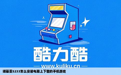 诺基亚5233怎么安装电脑上下载的手机游戏