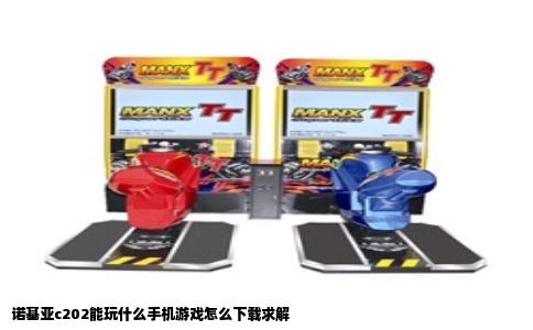 诺基亚c202能玩什么手机游戏怎么下载求解