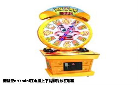 诺基亚n97mini在电脑上下载游戏放在哪里