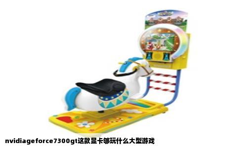 nvidiageforce7300gt这款显卡够玩什么大型游戏