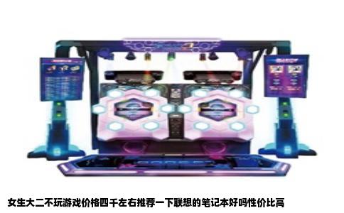 女生大二不玩游戏价格四千左右推荐一下联想的笔记本好吗性价比高