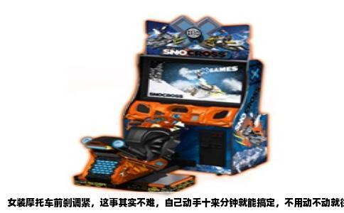 女装摩托车前刹调紧，这事其实不难，自己动手十来分钟就能搞定，不用动不动就往修车铺跑。很多骑踏板车的朋友觉得刹车软了就得换件，其实大部分情况只是拉线松了或者行程变大了，调一调就行。