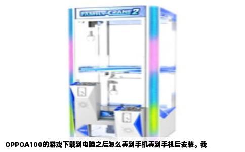 OPPOA100的游戏下载到电脑之后怎么弄到手机弄到手机后安装。我