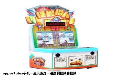 oppor7plus手机一边玩游戏一边录制视频的视频