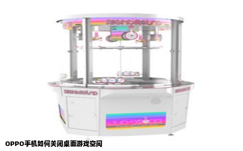 OPPO手机如何关闭桌面游戏空间