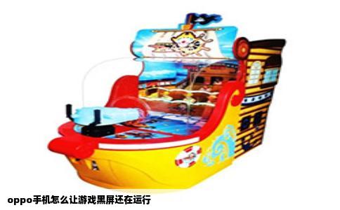 oppo手机怎么让游戏黑屏还在运行
