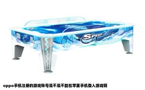 oppo手机注册的游戏账号是不是不能在苹果手机登入游戏啊