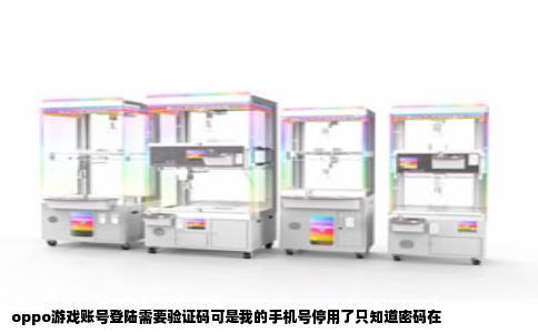 oppo游戏账号登陆需要验证码可是我的手机号停用了只知道密码在