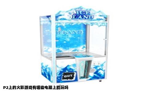 P2上的火影游戏有哪些电脑上能玩吗