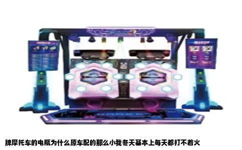 牌摩托车的电瓶为什么原车配的那么小我冬天基本上每天都打不着火