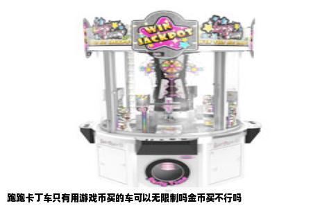 跑跑卡丁车只有用游戏币买的车可以无限制吗金币买不行吗
