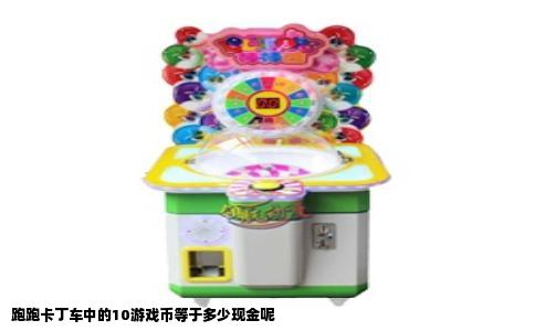 跑跑卡丁车中的10游戏币等于多少现金呢
