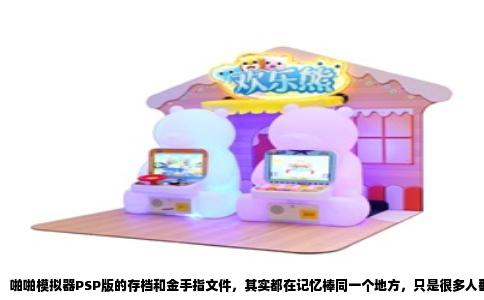 啪啪模拟器PSP版的存档和金手指文件，其实都在记忆棒同一个地方，只是很多人翻遍了文件夹也找不到，因为它们藏得比想象中深。先直接告诉你答案，存档位置在PSP/SAVEDATA文件夹下，金手指文件则在PSP/SEPLUGINS文件夹里，但具体怎么用，里面门道不少。