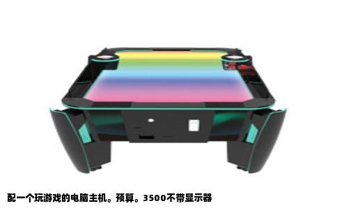 配一个玩游戏的电脑主机。预算。3500不带显示器