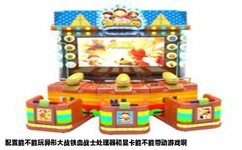 配置能不能玩异形大战铁血战士处理器和显卡能不能带动游戏啊