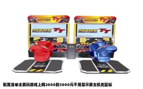配置清单主要玩游戏上网2000到3000元不用显示屏主机壳鼠标