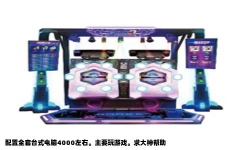 配置全套台式电脑4000左右。主要玩游戏。求大神帮助