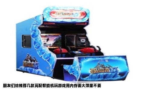 朋友们给推荐几款高配智能机玩游戏用内存要大萍果不要