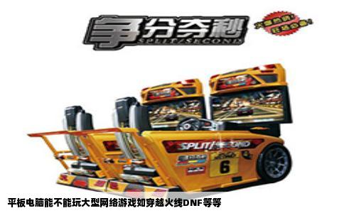 平板电脑能不能玩大型网络游戏如穿越火线DNF等等