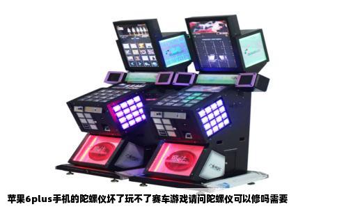 苹果6plus手机的陀螺仪坏了玩不了赛车游戏请问陀螺仪可以修吗需要