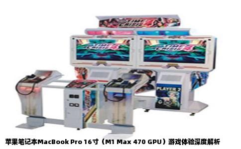 苹果笔记本MacBook Pro 16寸（M1 Max 470 GPU）游戏体验深度解析