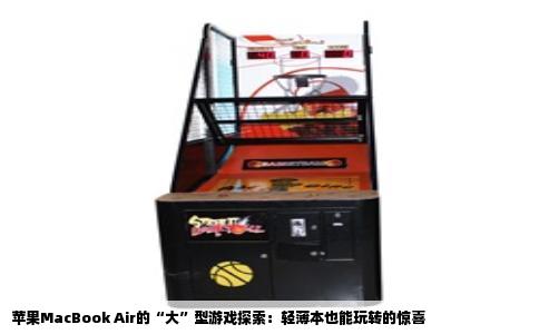 苹果MacBook Air的“大”型游戏探索：轻薄本也能玩转的惊喜