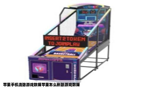 苹果手机清除游戏数据苹果怎么删除游戏数据