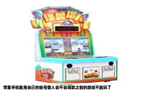 苹果手机我用自己的帐号登入会不会导致之前的游戏不能玩了