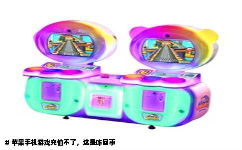 # 苹果手机游戏充值不了，这是咋回事