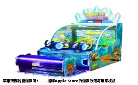 苹果玩游戏能退款吗？——揭秘Apple Store的退款政策与玩家权益
