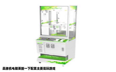 品牌机电脑更新一下配置主要是玩游戏