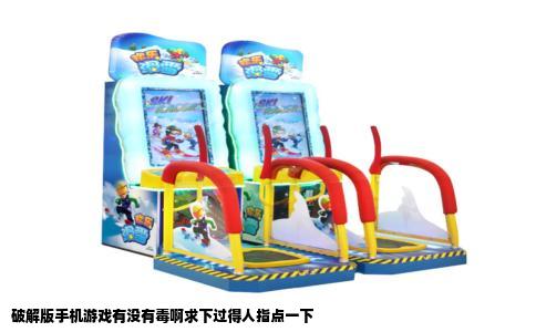 破解版手机游戏有没有毒啊求下过得人指点一下