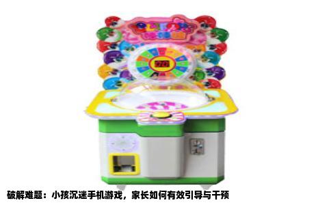 破解难题：小孩沉迷手机游戏，家长如何有效引导与干预