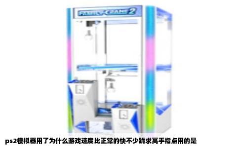ps2模拟器用了为什么游戏速度比正常的快不少跪求高手指点用的是