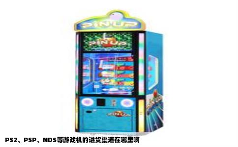 PS2、PSP、NDS等游戏机的进货渠道在哪里啊