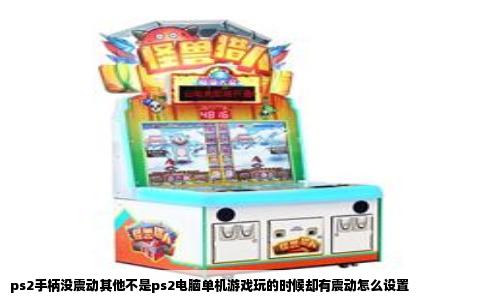ps2手柄没震动其他不是ps2电脑单机游戏玩的时候却有震动怎么设置