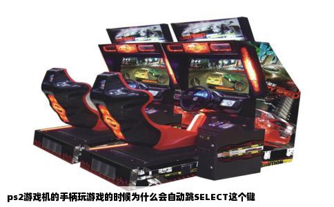 ps2游戏机的手柄玩游戏的时候为什么会自动跳SELECT这个键