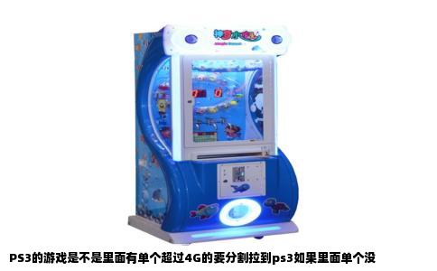 PS3的游戏是不是里面有单个超过4G的要分割拉到ps3如果里面单个没