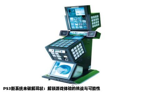 PS3新系统未破解现状：解锁游戏体验的挑战与可能性