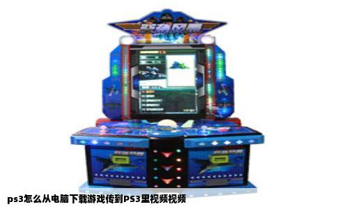 ps3怎么从电脑下载游戏传到PS3里视频视频