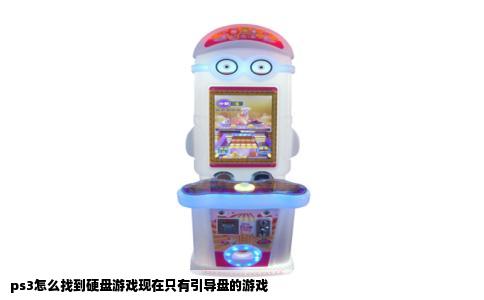 ps3怎么找到硬盘游戏现在只有引导盘的游戏