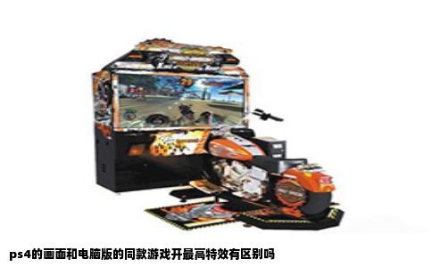 ps4的画面和电脑版的同款游戏开最高特效有区别吗