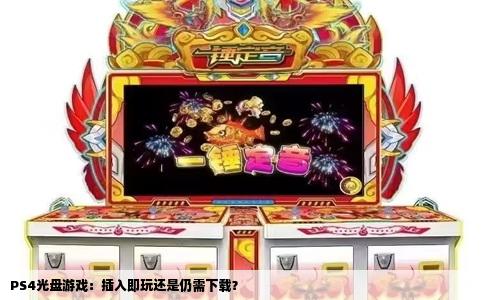 PS4光盘游戏：插入即玩还是仍需下载？