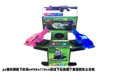 ps模拟器我下的是ePSXe170cn游戏下后放哪个里面啊怎么没有