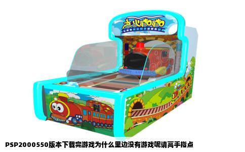 PSP2000550版本下载完游戏为什么里边没有游戏呢请高手指点