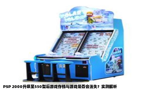 PSP 2000升级至550型后游戏存档与游戏是否会消失？实测解析