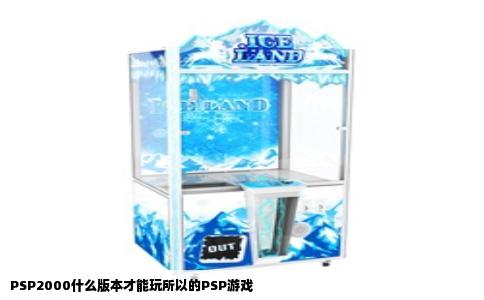 PSP2000什么版本才能玩所以的PSP游戏