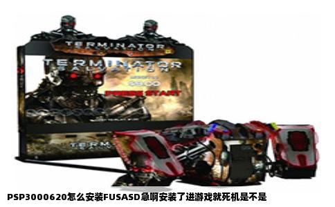 PSP3000620怎么安装FUSASD急啊安装了进游戏就死机是不是