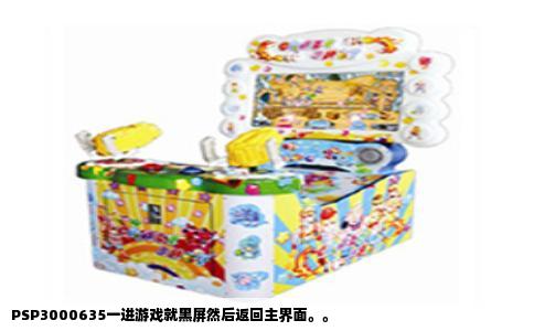 PSP3000635一进游戏就黑屏然后返回主界面。。